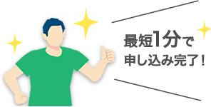 最短1分で申し込み完了！