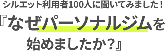 シルエット利用者100人に聞いてみました。なぜパーソナルジムを始めましたか？
